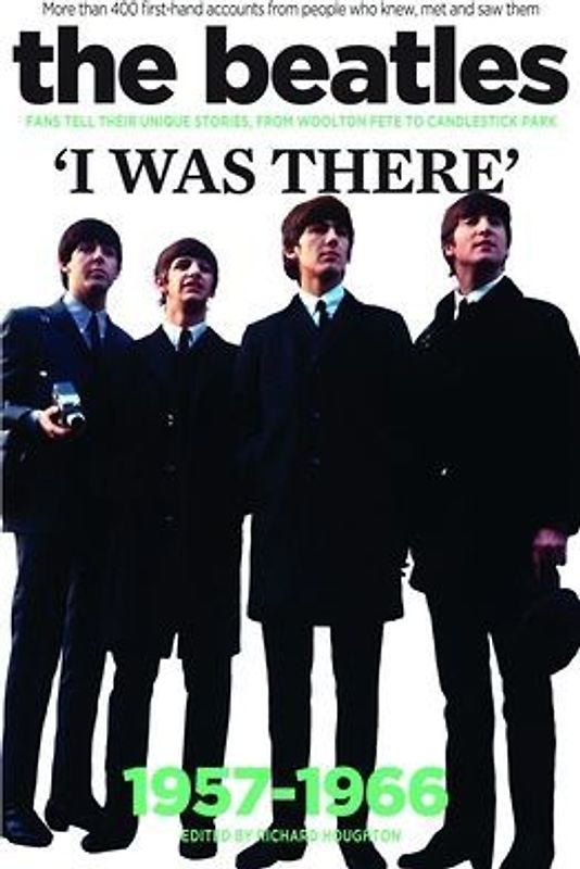 The Beatles: I Was There: More Than 400 First-Hand Accounts from People Who Knew, Met and Saw Them