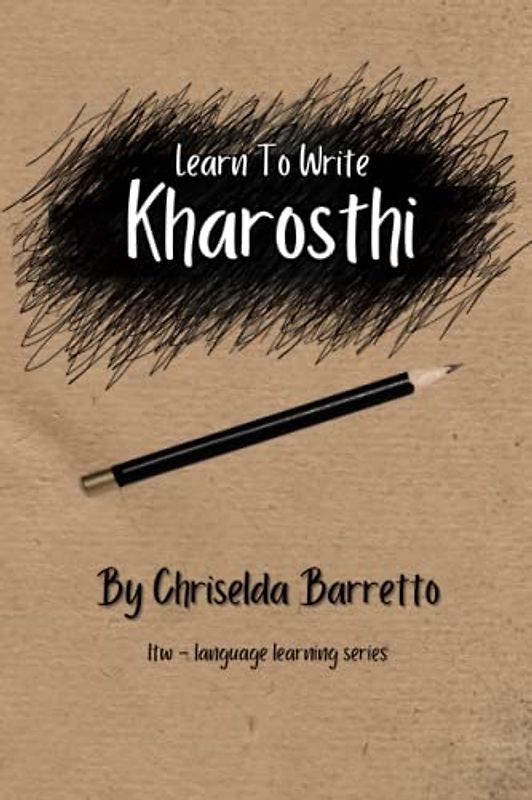 Learn To Write Kharosthi (Illustrated): Foreign Language Learning Workbook. Ancient Languages. Historical Script. Abugida. Primer Language Learning Book. Workbook (LTW Language Learning Series)