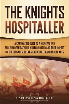 The Knights Hospitaller: A Captivating Guide to a Medieval and Early Modern Catholic Military Order and Their Impact on the Crusades, the Great Siege ... and the Middle Ages (Exploring Christianity)