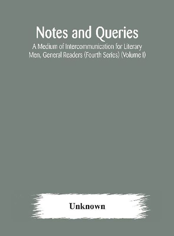 Notes and queries; A Medium of Intercommunication for Literary Men, General Readers (Fourth Series) (Volume I)