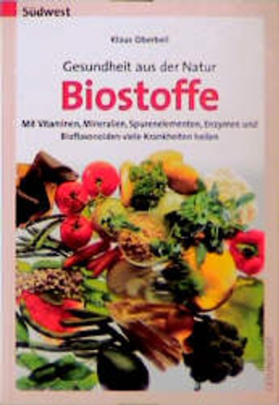 Gesundheit aus der Natur - Biostoffe. Mit Vitaminen, Mineralien, Spurenelementen, Enzymen und Bioflavonoiden viele Krankheiten heilen