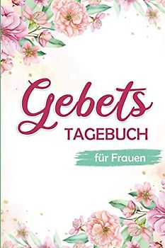 Gebetstagebuch für Frauen : mehr als 100 Seiten, um Ihre Gebete zu organisieren und Ihre Dankesworte und Überlegungen zu den Bibelversen aufzuschreiben