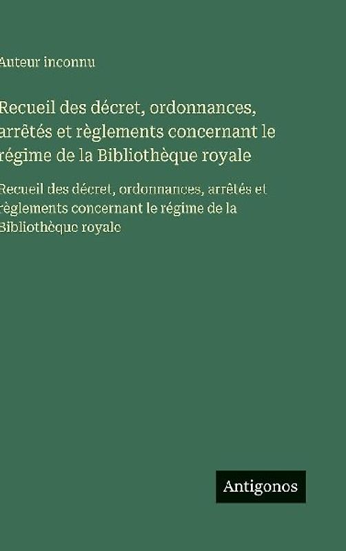 Recueil des décret, ordonnances, arrêtés et règlements concernant le régime de la Bibliothèque royale