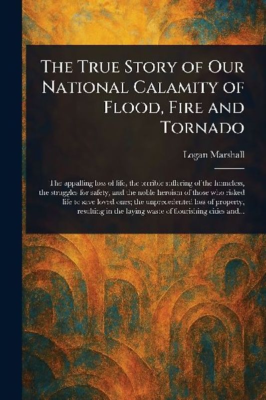The True Story of Our National Calamity of Flood, Fire and Tornado