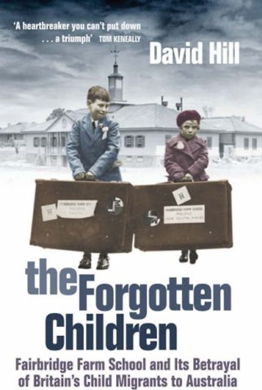 The Forgotten Children: Fairbridge Farm School and Its Betrayal of Britain's Child Migrants to Australia