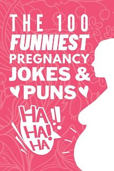 The 100 Funniest Pregnancy Jokes And Puns Book: Funny Pregnancy Joke Book Gift for Moms & First Time Parents - Funny Baby Shower Gifts For Moms To Be