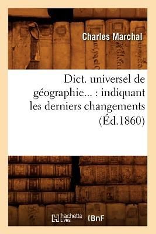 Dict. Universel de Géographie: Indiquant Les Derniers Changements (Éd.1860)