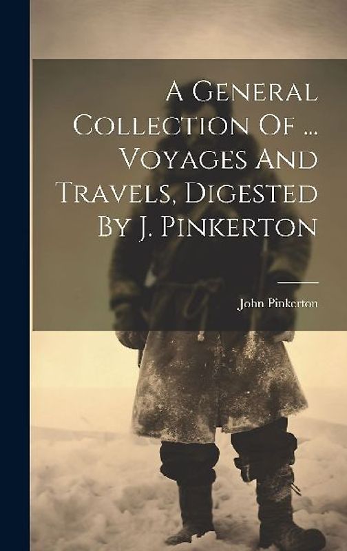 A General Collection Of ... Voyages And Travels, Digested By J. Pinkerton