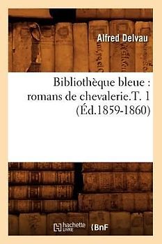 Bibliothèque Bleue: Romans de Chevalerie.T. 1 (Éd.1859-1860)