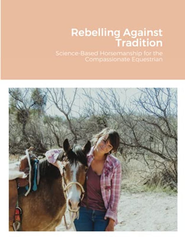 Rebelling Against Tradition: Science-Based Horsemanship for the Compassionate Equestrian