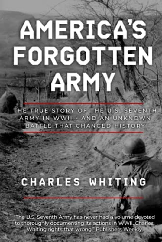 America's Forgotten Army: The True Story of the U.S. Seventh Army in WWII - And An Unknown Battle that Changed History (Forgotten Aspects of World War Two)