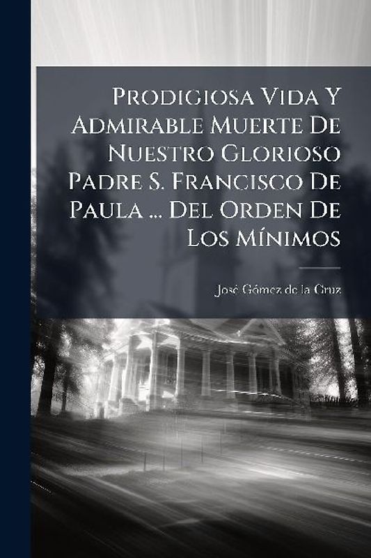 Prodigiosa Vida Y Admirable Muerte De Nuestro Glorioso Padre S. Francisco De Paula ... Del Orden De Los MÃ-nimos