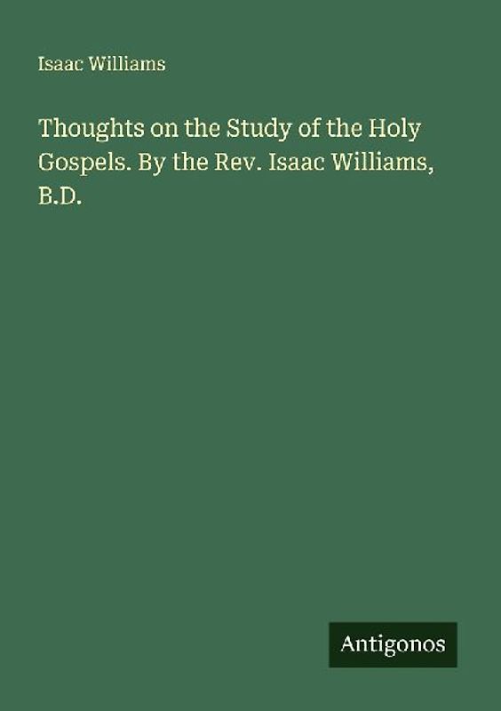 Thoughts on the Study of the Holy Gospels. By the Rev. Isaac Williams, B.D.