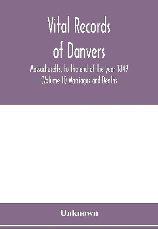 Vital records of Danvers, Massachusetts, to the end of the year 1849 (Volume II) Marriages and Deaths