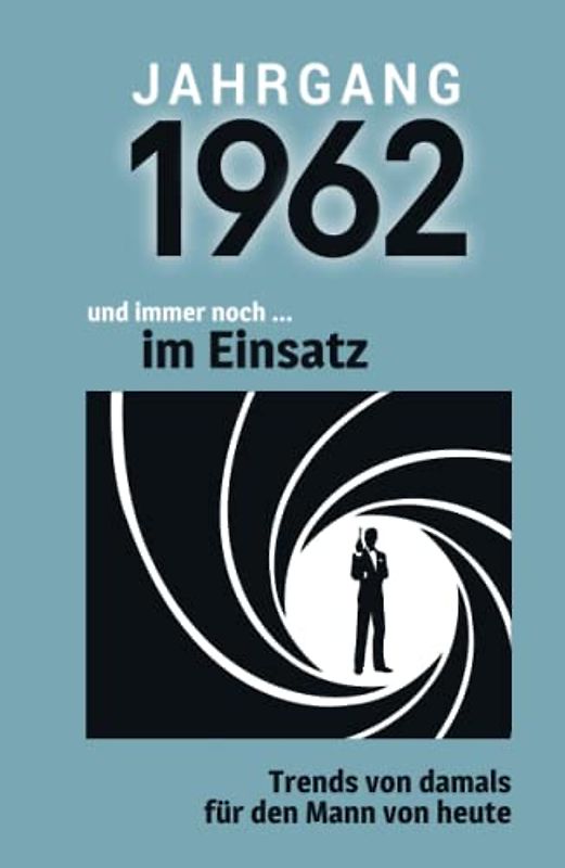 Jahrgang 1962 und immer noch ... im Einsatz: Das Geschenkbuch für Männer zum 60. Geburtstag