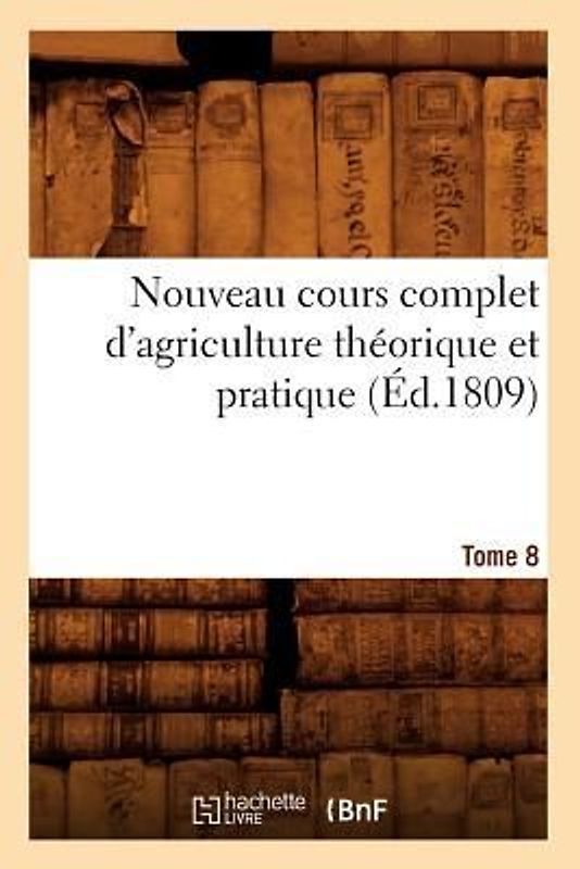 Nouveau Cours Complet d'Agriculture Théorique Et Pratique. Tome 8 (Éd.1809)
