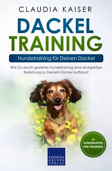 Dackel Training - Hundetraining für Deinen Dackel: Wie Du durch gezieltes Hundetraining eine einzigartige Beziehung zu Deinem Dackel aufbaust (Dackel Band, Band 2)