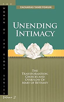 Unending Intimacy: The Transformation, Choices And Overflow of Mary of Bethany (The Women of the glory, Band 2)