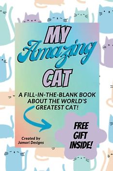 MY AMAZING CAT: A Fill-In-The-Blank Book about the World’s Greatest CAT! BONUS FREE GIFT Perpetual Cat Calendar Download Included