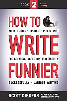How to Write Funnier: Book Two of Your Serious Step-by-Step Blueprint for Creating Incredibly, Irresistibly, Successfully Hilarious Writing (How to Write Funny, Band 2)