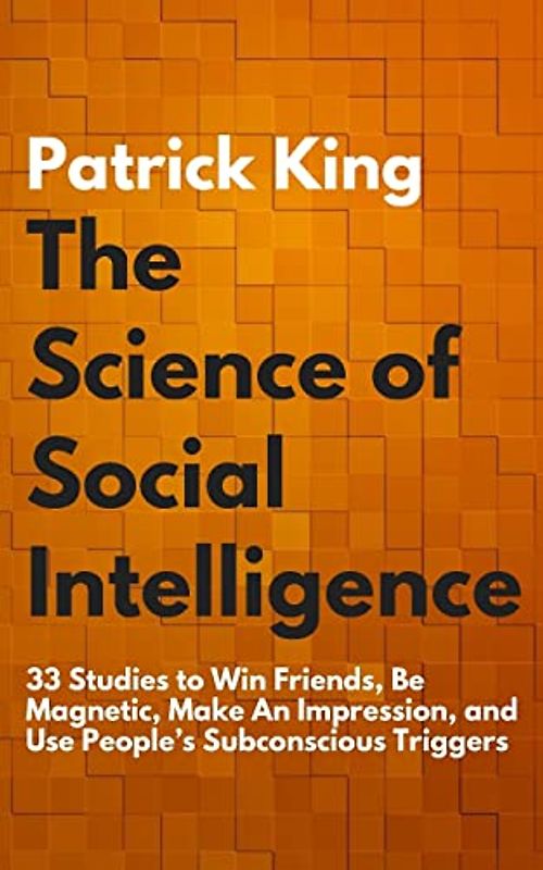 The Science of Social Intelligence: 33 Studies to Win Friends, Be Magnetic, Make An Impression, and Use People’s Subconscious Triggers (The Psychology of Social Dynamics, Band 7)