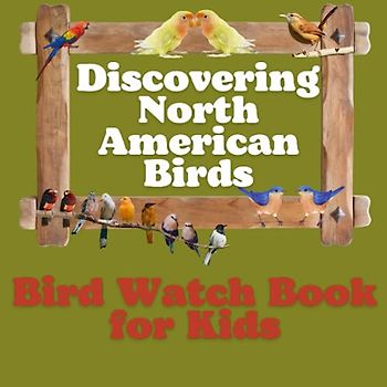 Discovering North American Birds: Introduction to Bird Watching, Colorful Guide to 15 Popular Backyard Birds, and Journal Pages, interesting facts about birds