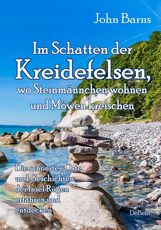 Im Schatten der Kreidefelsen, wo Steinmännchen wohnen und Möwen kreischen - Die schönsten Orte und Geschichten der Insel Rügen erfahren und entdecken