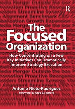 The Focused Organization: How Concentrating on a Few Key Initiatives Can Dramatically Improve Strategy Execution