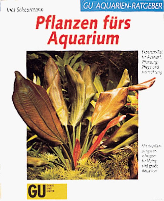 Pflanzen fürs Aquarium. Experten-Rat für Auswahl, Pflanzung, Pflege und Vermehrung. Mit Bepflanzungsvorschlägen für kleine und grosse Aquarien