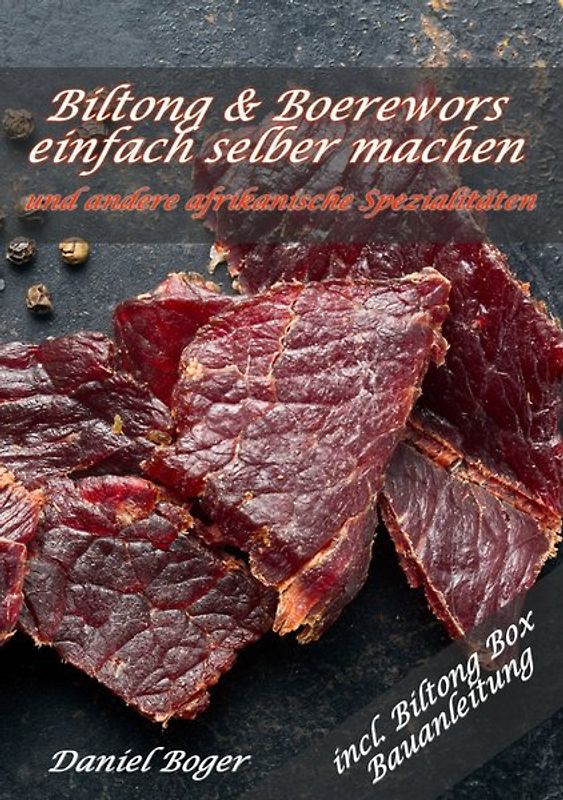 Biltong und Boerewors einfach selber machen: und andere afrikanische Spezialitäten