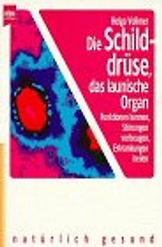 Die Schilddrüse, das launische Organ. Funktionen kennen - Störungen vorbeugen - Erkrankungen heilen