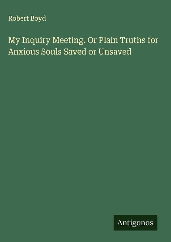 My Inquiry Meeting. Or Plain Truths for Anxious Souls Saved or Unsaved