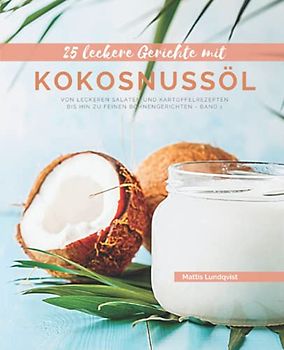 25 Leckere Gerichte mit Kokosnussöl - Band 1: Von leckeren Salaten und Kartoffelrezepten bis hin zu feinen Bohnengerichten