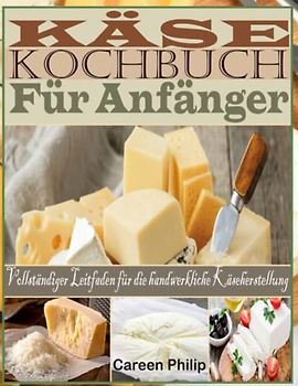 Käse kochbuch Für Anfänger: Vollständiger Leitfaden für die handwerkliche Käseherstellung