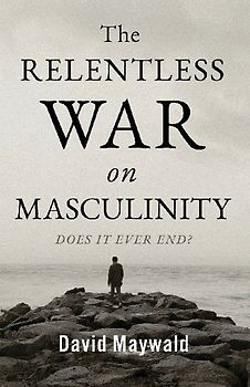 The Relentless War on Masculinity