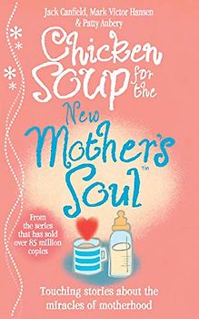 Chicken Soup for the New Mother's Soul: Touching stories about the miracles of motherhood