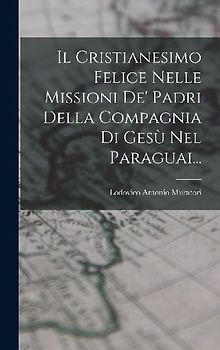 Il Cristianesimo Felice Nelle Missioni De' Padri Della Compagnia Di Gesù Nel Paraguai...