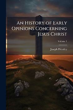 An History of Early Opinions Concerning Jesus Christ
