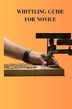 WHITTLING GUIDE FOR NOVICE: Ultimate whittling guide for beginners, shaving ideas, making carving in round and step by step instruction to pick a good style for wood cutting