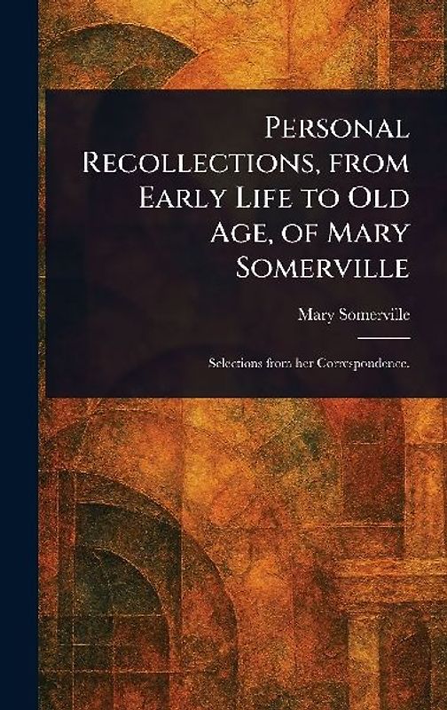Personal Recollections, From Early Life to Old Age, of Mary Somerville