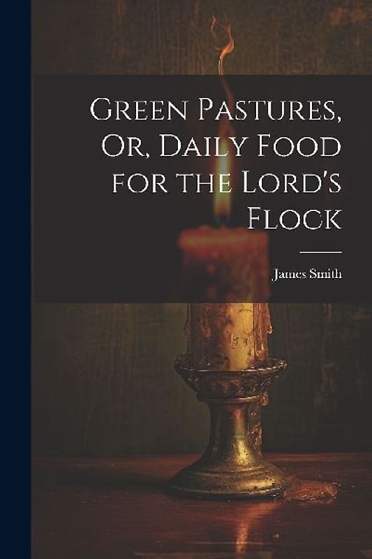 Green Pastures, Or, Daily Food for the Lord's Flock