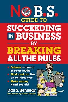 No B.S. Guide to Succeeding in Business by Breaking All the Rules