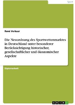 Die Neuordnung des Sportwettenmarktes in Deutschland unter besonderer Berücksichtigung historischer, gesellschaftlicher und ökonomischer Aspekte