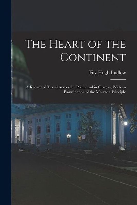 The Heart of the Continent: A Record of Travel Across the Plains and in Oregon, With an Examination of the Mormon Principle