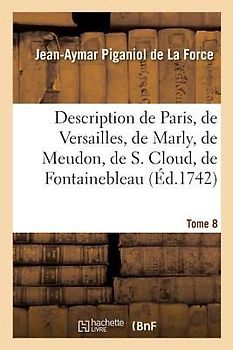 Description de Paris, de Versailles, de Marly, de Meudon, de S. Cloud, de Fontainebleau, Et de