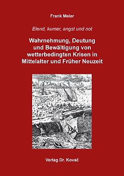 Elend, kumer, angst und not: Wahrnehmung, Deutung und Bewältigung von wetterbedingten Krisen in Mittelalter und Früher Neuzeit