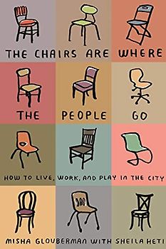 Chairs Are Where the People Go: How to Live, Work, and Play in the City