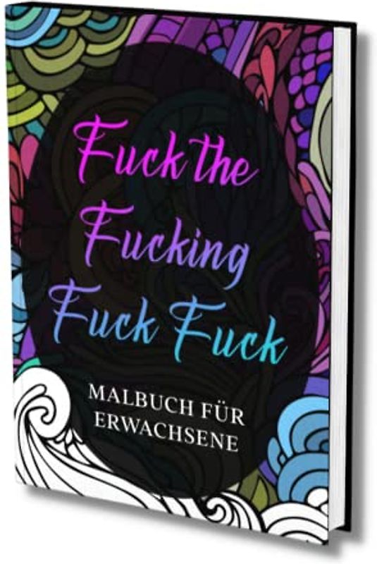 Malbuch für Erwachsene: "Fuck the Fucking fuck, fuck"- Derb & Bissig! Zum Entspannen und Runterkommen! Das Fuck Buch zum Ausmalen.