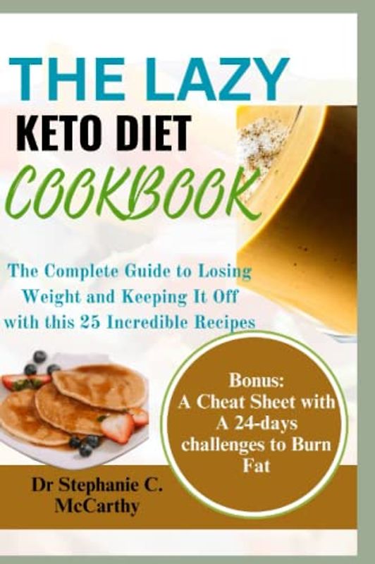 The Lazy Keto Diet Cookbook: The Complete Guide to Losing Weight and Keeping It Off with this 25 Incredible Recipes ( BONUS: A Cheat Sheet with A 24-day challenge to Burn Fat)