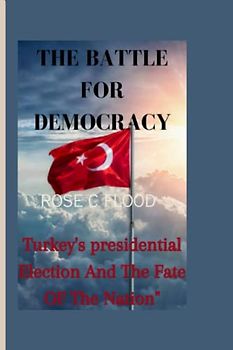 "THE BATTLE FOR DEMOCRACY:: Turkey's Presidential Election and the Fate of the Nation".